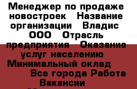 Менеджер по продаже новостроек › Название организации ­ Владис, ООО › Отрасль предприятия ­ Оказание услуг населению › Минимальный оклад ­ 35 000 - Все города Работа » Вакансии   . Мордовия респ.
